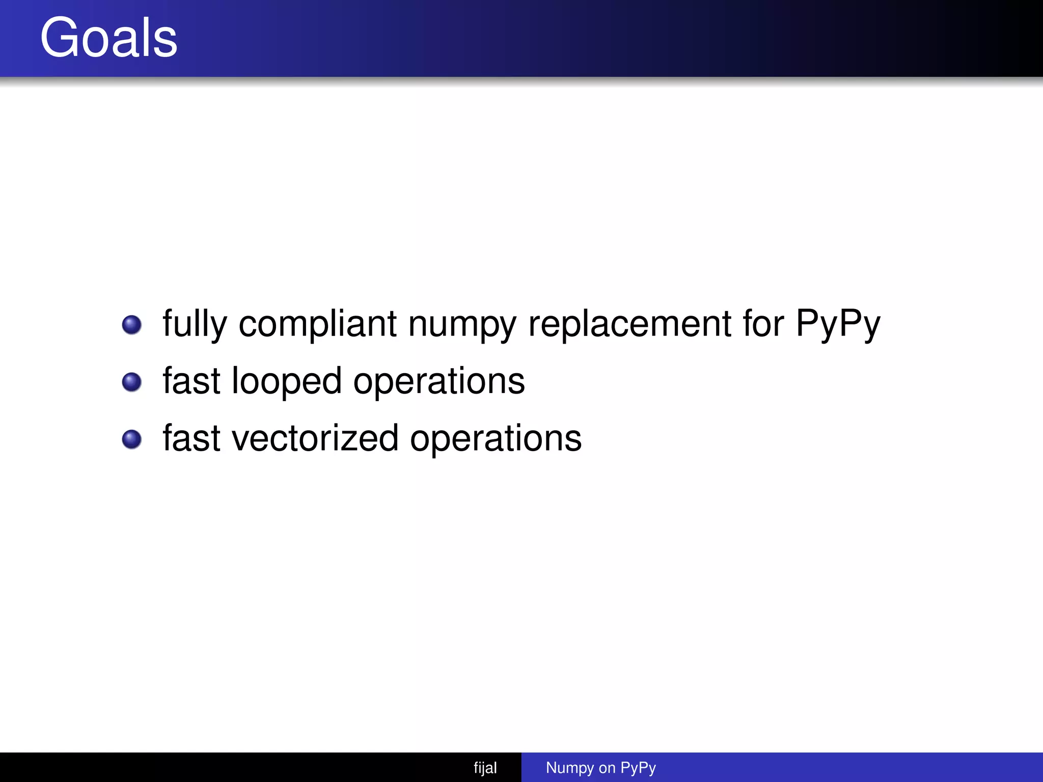 Goals
fully compliant numpy replacement for PyPy
fast looped operations
fast vectorized operations
ﬁjal Numpy on PyPy
 