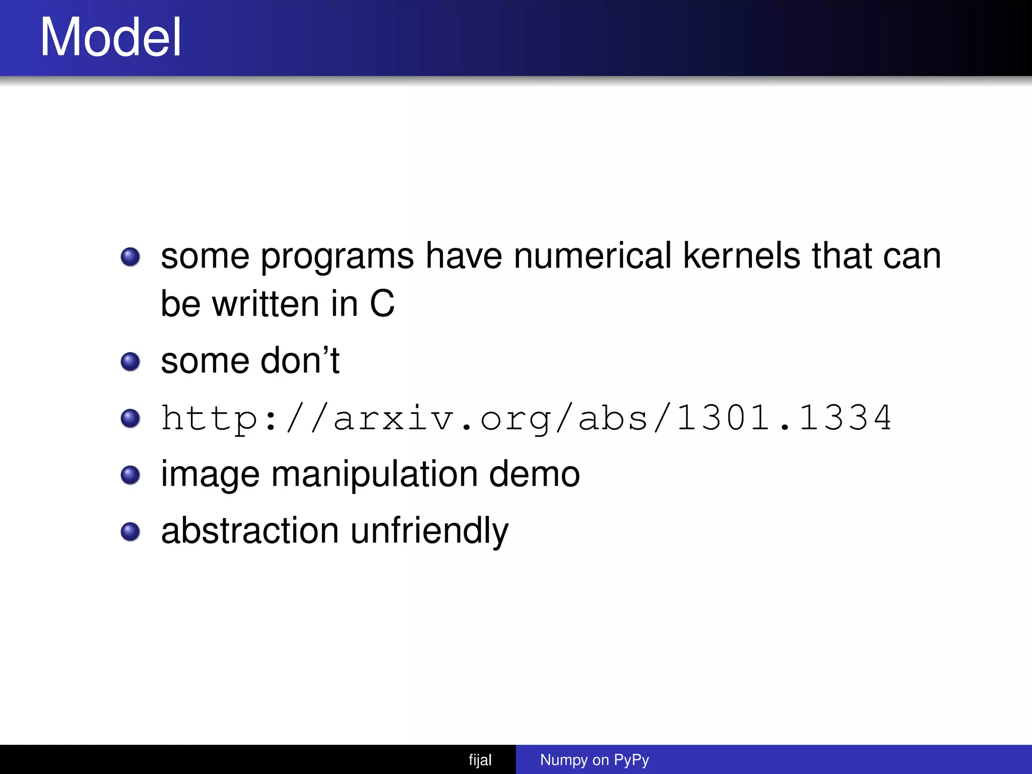 Model
some programs have numerical kernels that can
be written in C
some don’t
http://arxiv.org/abs/1301.1334
image manipulation demo
abstraction unfriendly
ﬁjal Numpy on PyPy
 