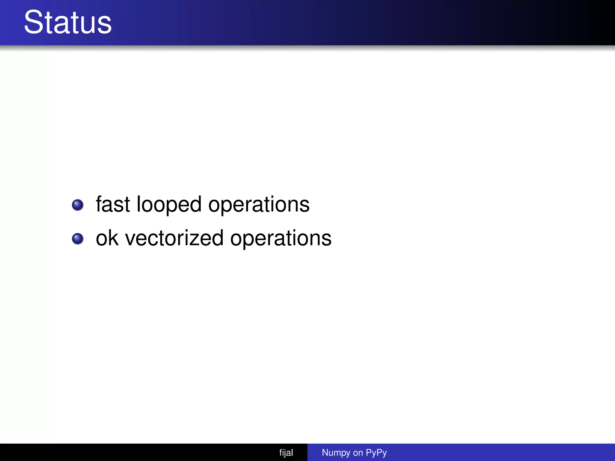 Status
fast looped operations
ok vectorized operations
ﬁjal Numpy on PyPy
 