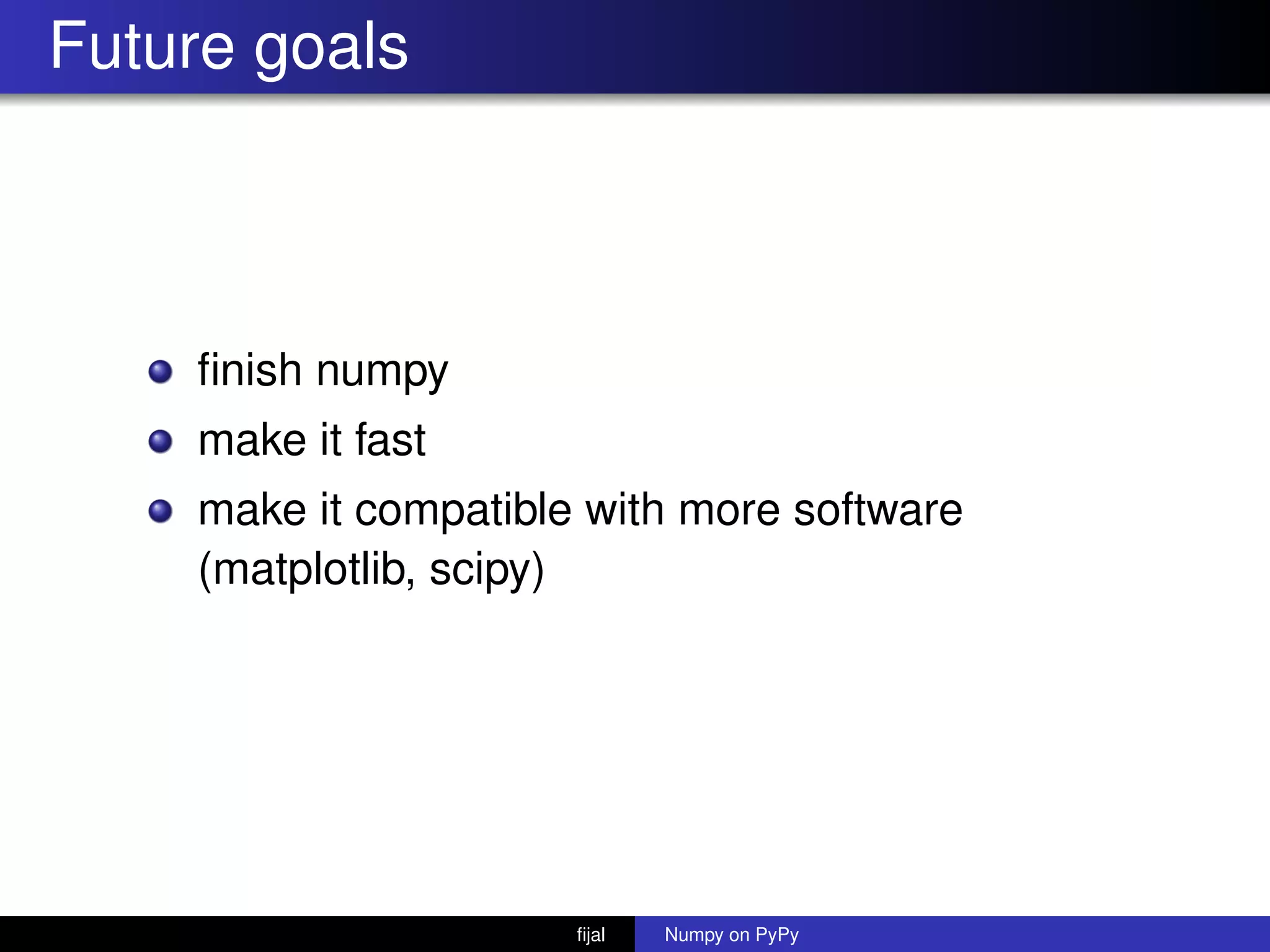 Future goals
ﬁnish numpy
make it fast
make it compatible with more software
(matplotlib, scipy)
ﬁjal Numpy on PyPy
 