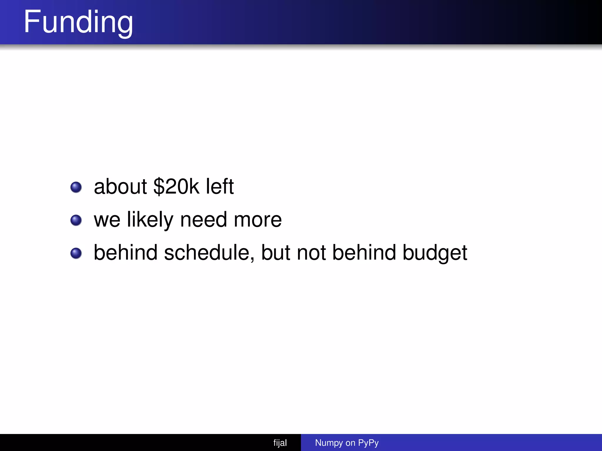Funding
about $20k left
we likely need more
behind schedule, but not behind budget
ﬁjal Numpy on PyPy
 