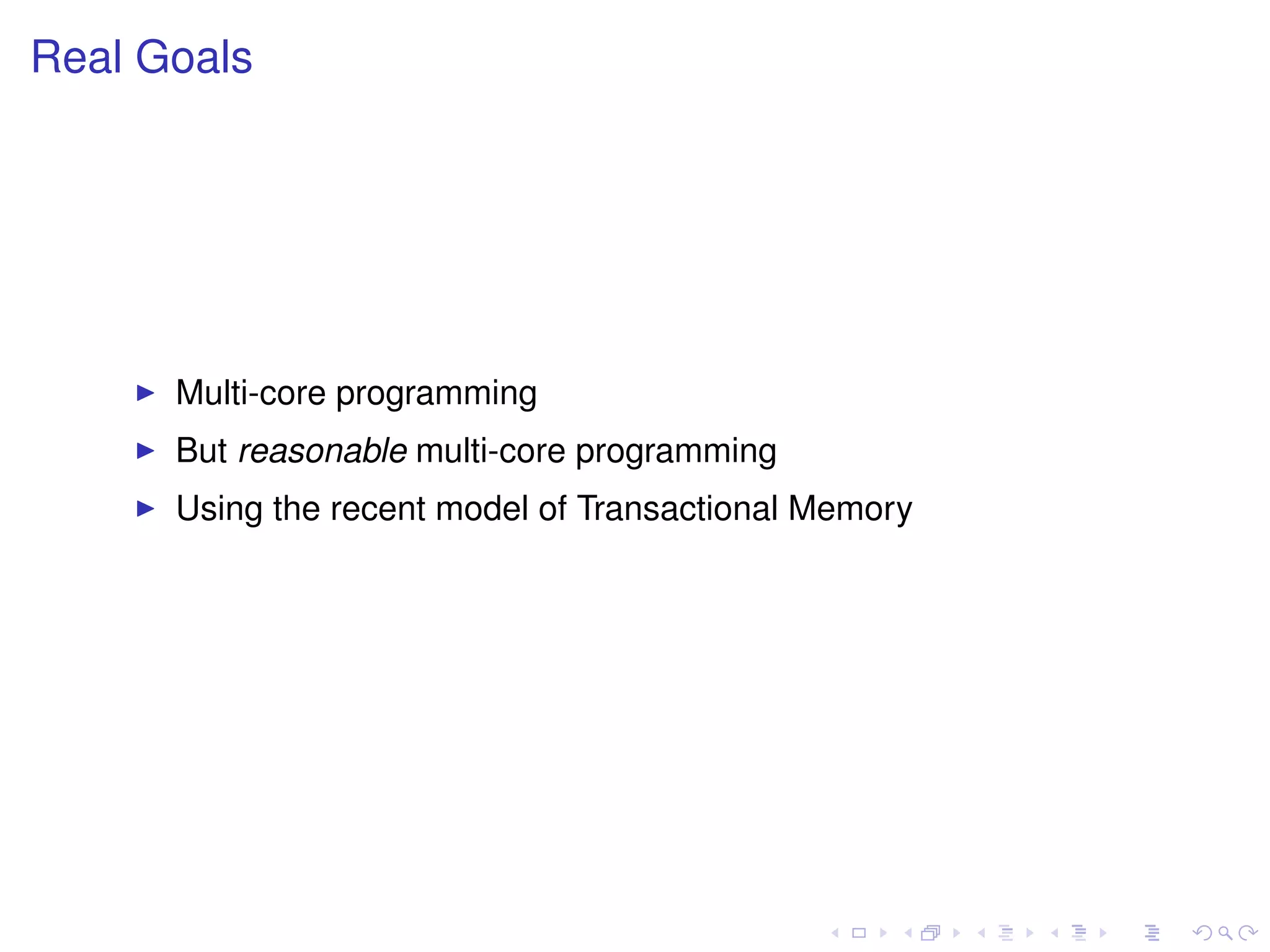 Real Goals
Multi-core programming
But reasonable multi-core programming
Using the recent model of Transactional Memory
 