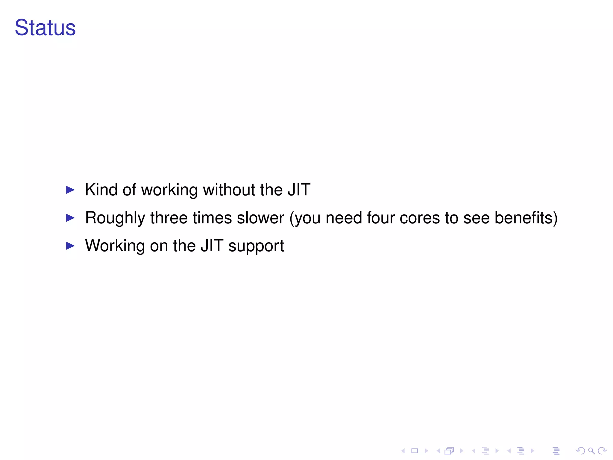 Status
Kind of working without the JIT
Roughly three times slower (you need four cores to see beneﬁts)
Working on the JIT support
 