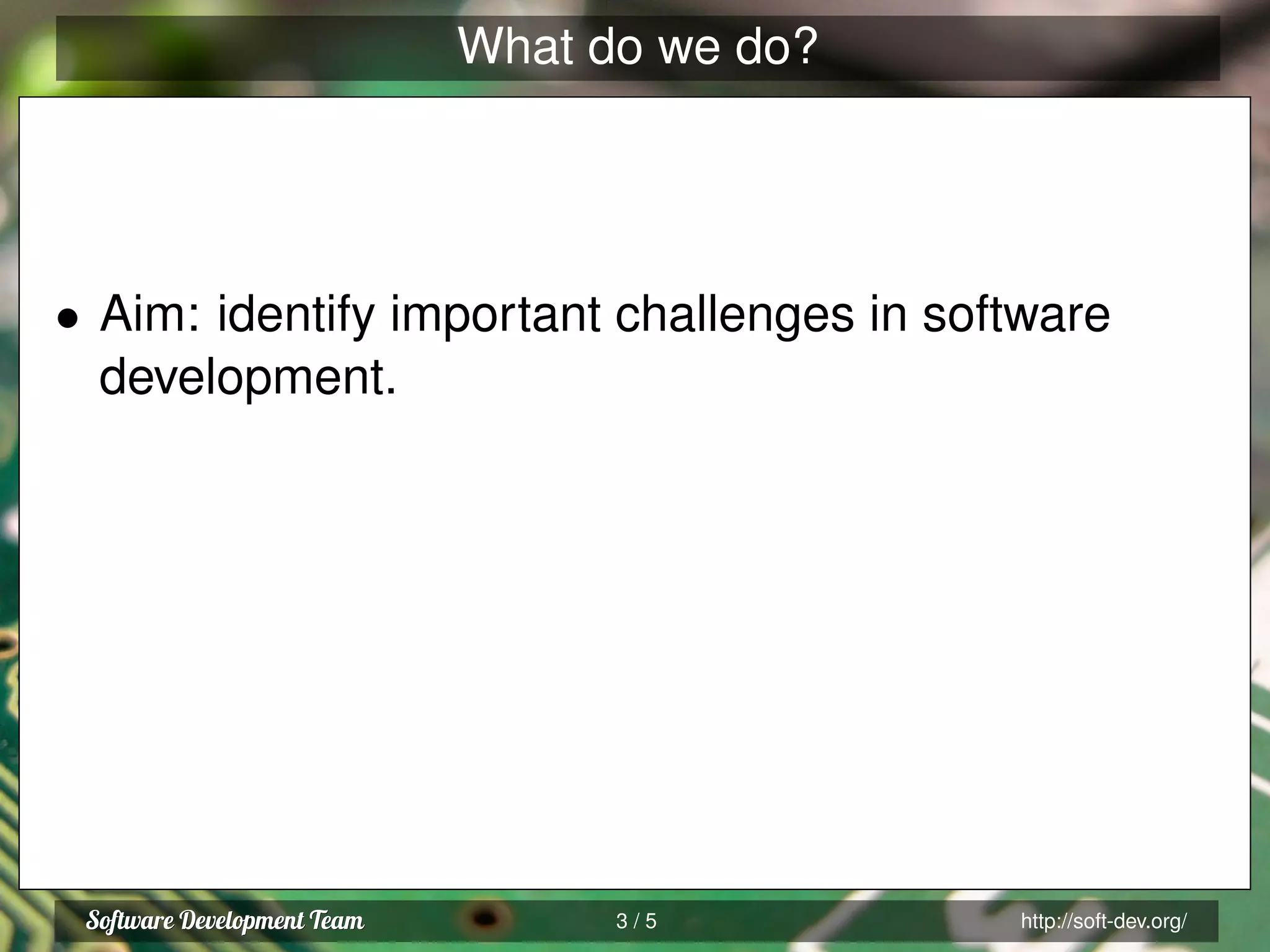 What do we do?
• Aim: identify important challenges in software
development.
3 / 5 http://soft-dev.org/
 