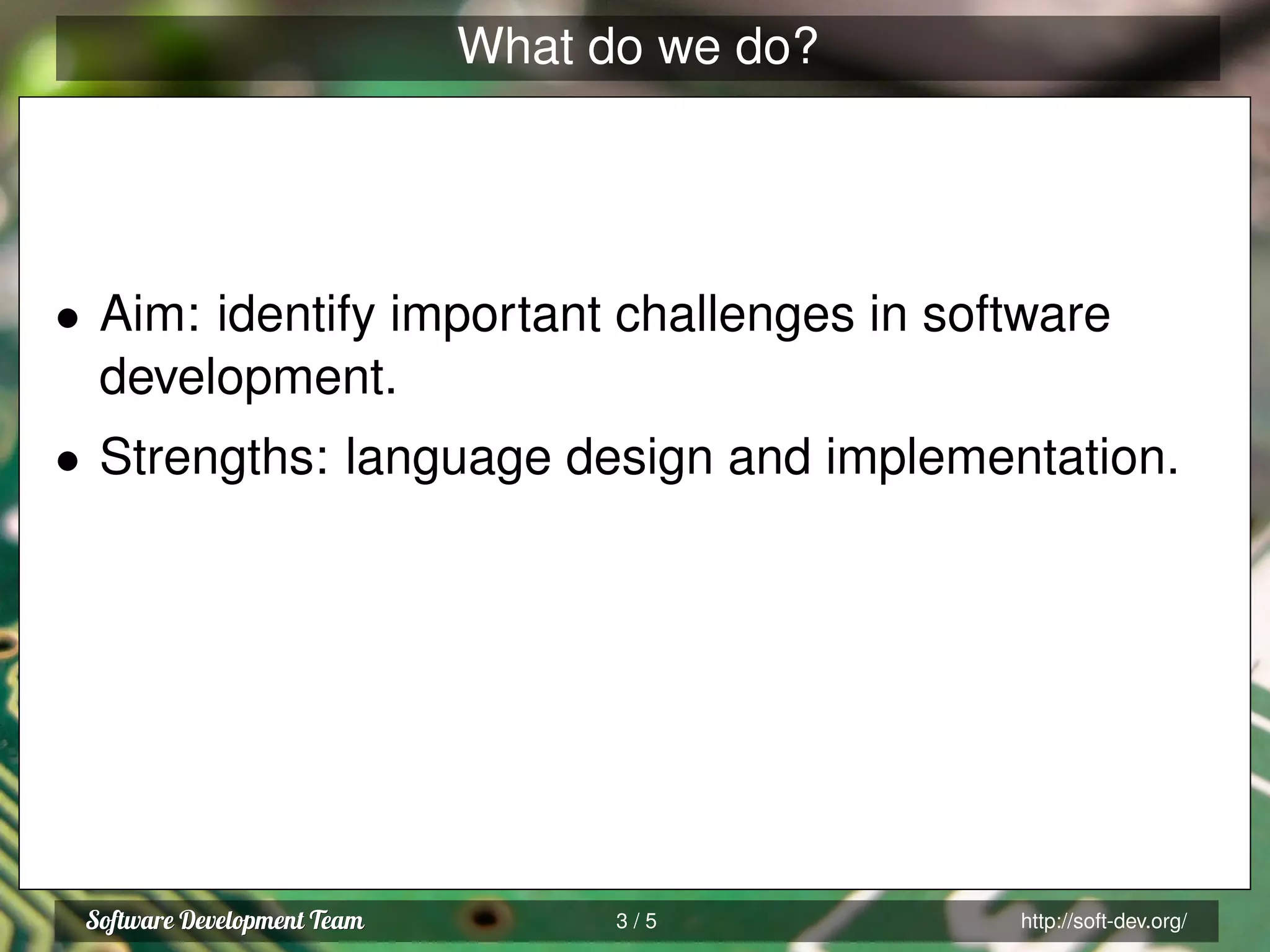 What do we do?
• Aim: identify important challenges in software
development.
• Strengths: language design and implementation.
3 / 5 http://soft-dev.org/
 