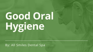 Good Oral
Hygiene
By: All Smiles Dental Spa
 
