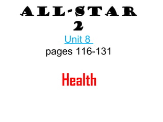 All-Star 
2 
Unit 8 
pages 116-131 
Health 
 