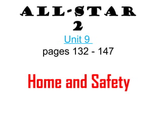 All-Star 
2 
Unit 9 
pages 132 - 147 
Home and Safety 
 