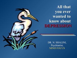All that  you ever  wanted to  know about  DEPRESSION DR. N. SHALINI, Psychiatrist, MIND FOCUS 