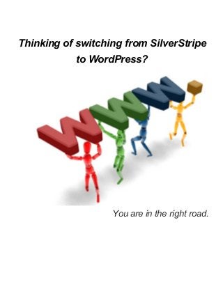  
Thinking of switching from SilverStripe 
to WordPress? 
You are in the right road.  
 
 
 
 