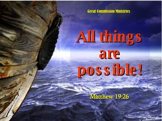 All things are possible! Matthew 19:26 Great Commission Ministries 