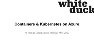 Containers & Kubernetes on Azure
All Things Cloud Native Meetup, May 2020
 
