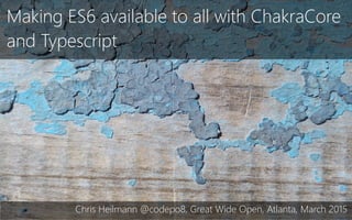 Making ES6 available to all with ChakraCore
and Typescript
Chris Heilmann @codepo8, Great Wide Open, Atlanta, March 2015
 