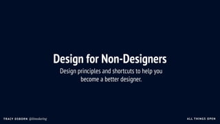 ALL THING S OPENTRACY OSBORN @limedaring
Design for Non-Designers
Design principles and shortcuts to help you  
become a better designer.
 