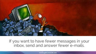 If you want to have fewer messages in your
inbox, send and answer fewer e-mails.
 