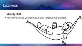 Laziness
• Identity shift
• You have to see yourself as a ultra-productive person
 