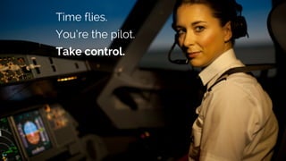 Time flies.
You‘re the pilot.
Take control.
 