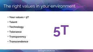 The right values in your environment
• Your values + 5T
• Talent
• Technology
• Tolerance
• Transparency
• Transcendence
5T
 
