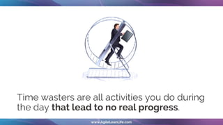 Time wasters are all activities you do during
the day that lead to no real progress.
 