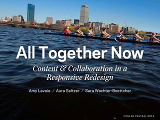 All Together Now
Content & Collaboration in a
Responsive Redesign
Amy Lavoie Aura Seltzer Sara Wachter-Boettcher
CONFAB CE...
