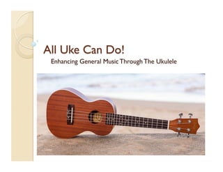 Enhancing General Music Through The Ukulele
 