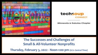 The Successes and Challenges of
Small & All-Volunteer Nonprofits
Thursday, February 3, 2022 - Noon-1:00 pm (U.S. Central Time)
 