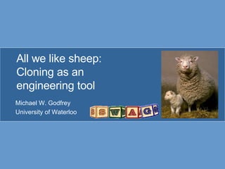 All we like sheep: Cloning as an  engineering tool Michael W. Godfrey University of Waterloo 