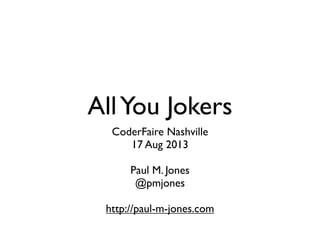 AllYou Jokers
CoderFaire Nashville
17 Aug 2013
Paul M. Jones
@pmjones
http://paul-m-jones.com
 