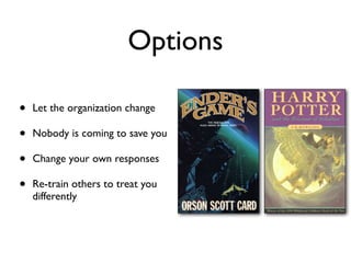 Options
• Let the organization change
• Nobody is coming to save you
• Change your own responses
• Re-train others to treat you
differently
 