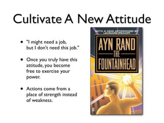 Cultivate A New Attitude
• "I might need a job,
but I don't need this job."
• Once you truly have this
attitude, you become
free to exercise your
power.
• Actions come from a
place of strength instead
of weakness.
 