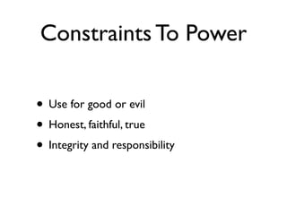 Constraints To Power
• Use for good or evil
• Honest, faithful, true
• Integrity and responsibility
 