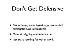 Don't Get Defensive
• No whining, no indignation, no extended
explanation, no ultimatums
• Maintain dignity, maintain frame
• Just start looking for other work
 
