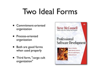 • Commitment-oriented
organization
• Process-oriented
organization
• Both are good forms
when used properly
• Third form, "cargo cult
organization"
Two Ideal Forms
 