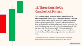 16.ThreeOutsideUp
CandlestickPattern
The "Three Outside Up" candlestick pattern is a bullish reversal
pattern that typically occurs during a downtrend, signaling a potential
reversal of the prevailing bearish sentiment. This pattern consists of
three consecutive candlesticks, The pattern begins with a bearish
(Red) candlestick, This candle establishes the existing downtrend. The
second candlestick is a Long bullish (Green) candle that open & closes
above the high of the first candlestick. This indicates a shift in
sentiment as buyers gain control. The pattern is completed with
another bullish candle that closes higher than the second candle's
close.
This candle reinforces the bullish momentum and suggests a
potential trend reversal, as buyers continue to take control.
 