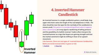 4.InvertedHammer
Candlestick
An inverted hammer is a single candlestick pattern ,small body, long
upper wick that's twice the length of the real body(Green or Red) . The
close should be near the open for the real body of the candlestick to
remain small, This pattern is considered significant when it appears
after a downtrend, as it may signal a weakening of selling pressure
and the possibility of a bullish reversal. Traders often interpret the
inverted hammer as a sign that buyers are gaining strength and that
the market sentiment might be shifting in favor of an upward
movement.
Like hammer ,There are two types of inverted Hammer Candlesticks
Bothe are trend reversal either in green or red.
1. Bullish 2. Bearish
 
