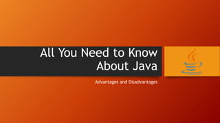 All You Need to Know
About Java
Advantages and Disadvantages
 
