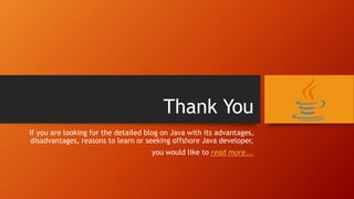 Thank You
If you are looking for the detailed blog on Java with its advantages,
disadvantages, reasons to learn or seeking offshore Java developer,
you would like to read more...
 
