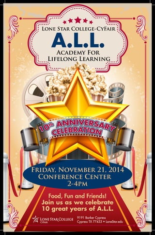Lone Star College-CyFair 
A.L.L. 
Academy For 
Lifelong Learning 
Friday, November 21, 2014 
Conference Center 
2-4pm 
Food, Fun and Friends! 
Join us as we celebrate 
10 great years of A.L.L. 
9191 Barker Cypress 
Cypress TX 77433 • LoneStar.edu 
