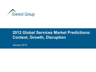 2012 Global Services Market Predictions:
Context, Growth, Disruption
January 2012
 