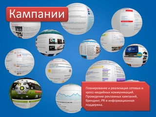 Кампании




           Планирование и реализация сетевых и
           кросс-медийных коммуникаций.
           Проведение рекламных кампаний,
           брендинг, PR и информационная
           поддержка.
 