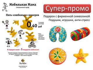 Супер-промо
Подарок с фирменной символикой
   Подушки, игрушки, анти-стресс
 