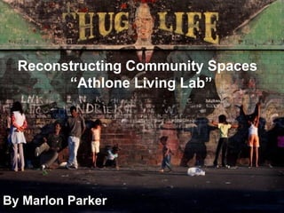 By Marlon Parker Reconstructing Community Spaces   “Athlone Living Lab” 