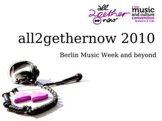 all2gethernow 2010
     Berlin Music Week and beyond
 