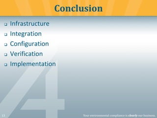 13 Your environmental compliance is clearly our business.
❑ Infrastructure
❑ Integration
❑ Configuration
❑ Verification
❑ Implementation
Conclusion
 