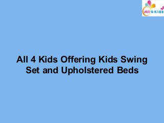 All 4 Kids Offering Kids Swing
Set and Upholstered Beds
 