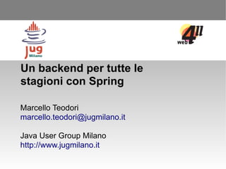 Un backend per tutte le
stagioni con Spring

Marcello Teodori
marcello.teodori@jugmilano.it

Java User Group Milano
http://www.jugmilano.it
 