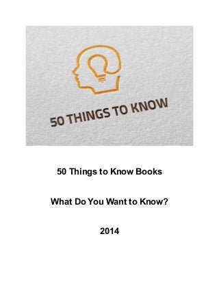 50 Things to Know Books
What Do You Want to Know?
2014
 