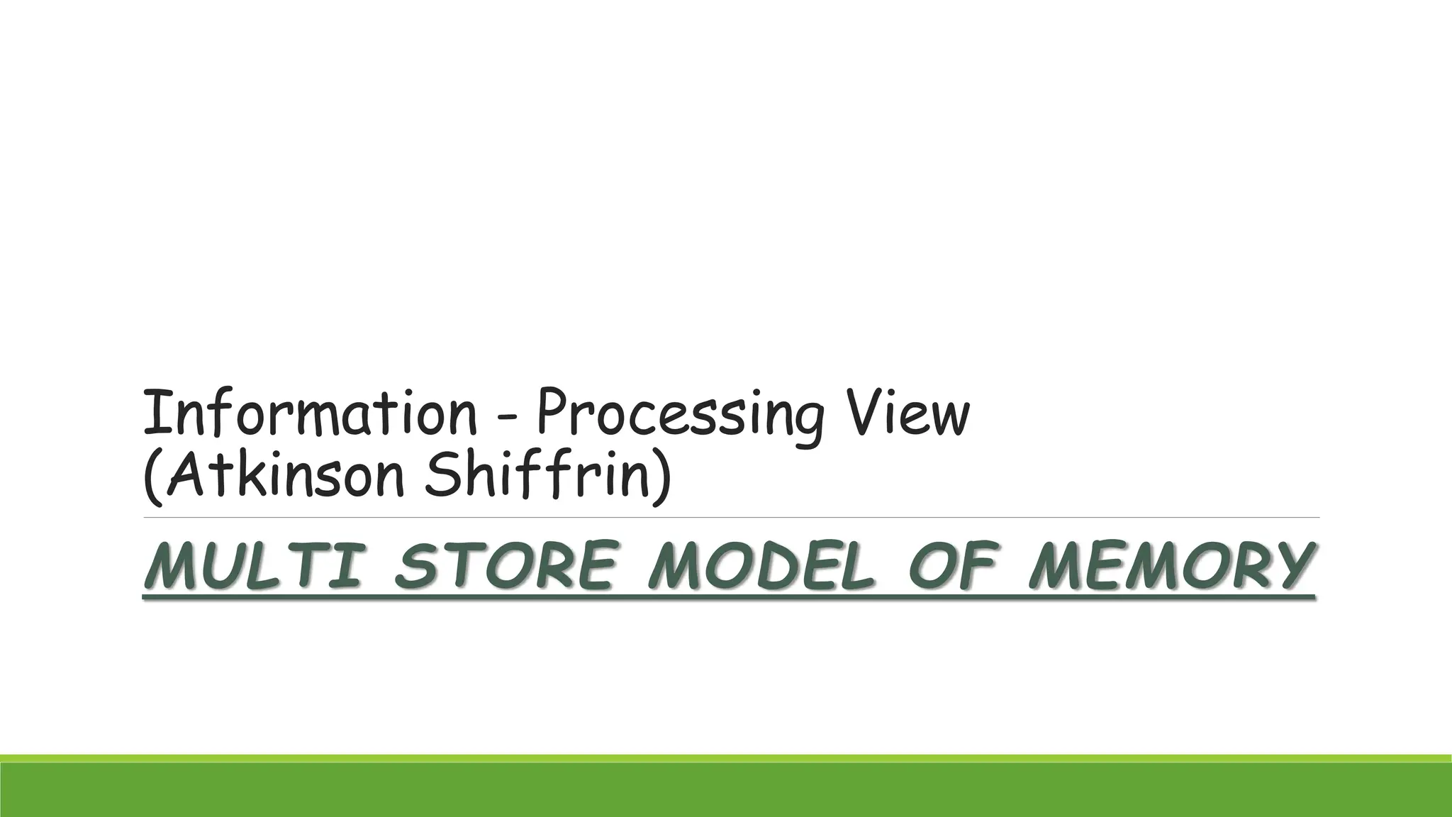 Information - Processing View
(Atkinson Shiffrin)
MULTI STORE MODEL OF MEMORY
 