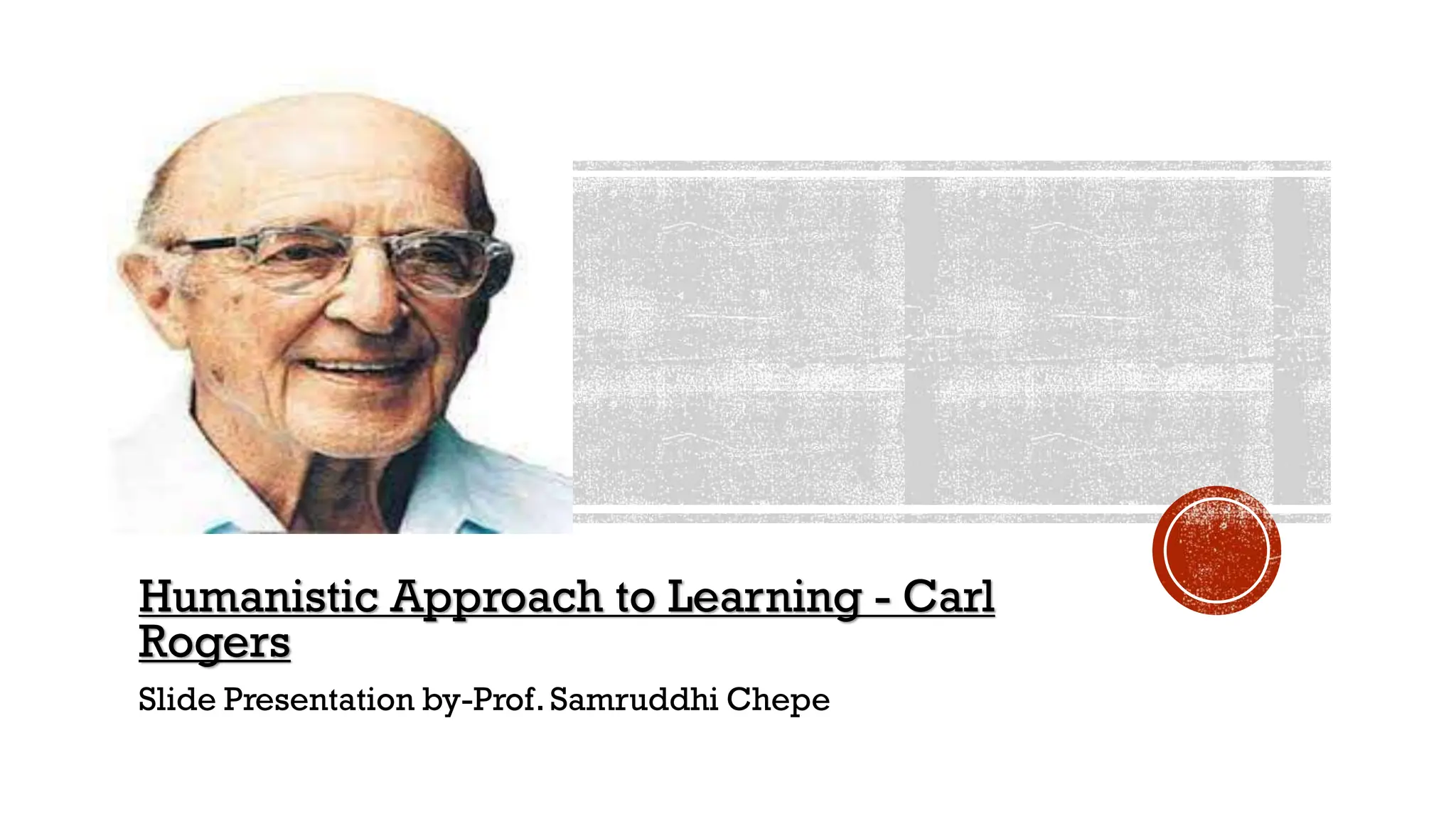Humanistic Approach to Learning - Carl
Rogers
Slide Presentation by-Prof.Samruddhi Chepe
 