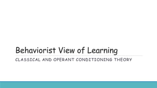 Behaviorist View of Learning
CLASSICAL AND OPERANT CONDITIONING THEORY
 